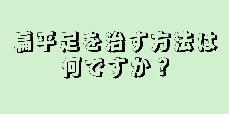 扁平足を治す方法は何ですか？