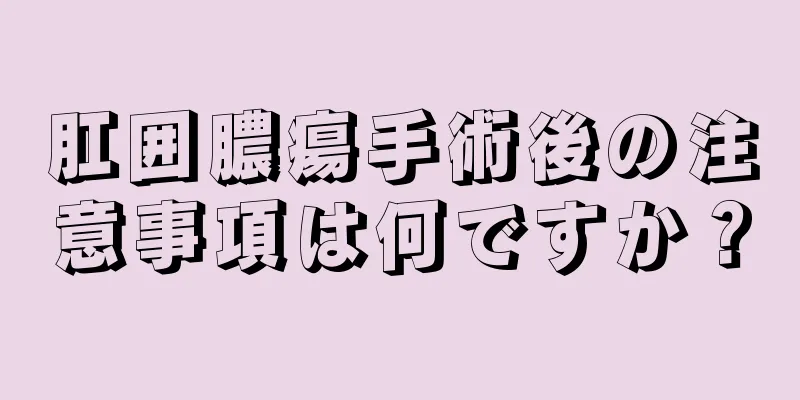 肛囲膿瘍手術後の注意事項は何ですか？