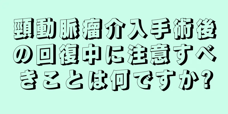 頸動脈瘤介入手術後の回復中に注意すべきことは何ですか?