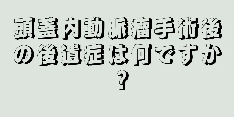 頭蓋内動脈瘤手術後の後遺症は何ですか？