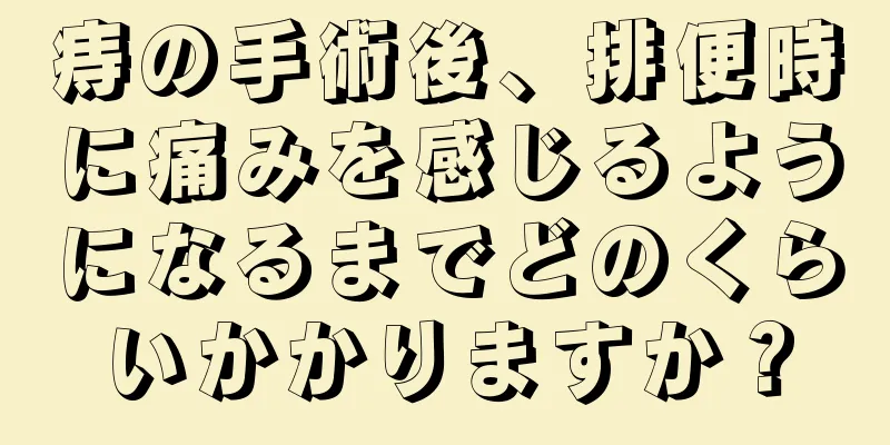 痔の手術後、排便時に痛みを感じるようになるまでどのくらいかかりますか？