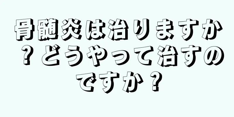 骨髄炎は治りますか？どうやって治すのですか？