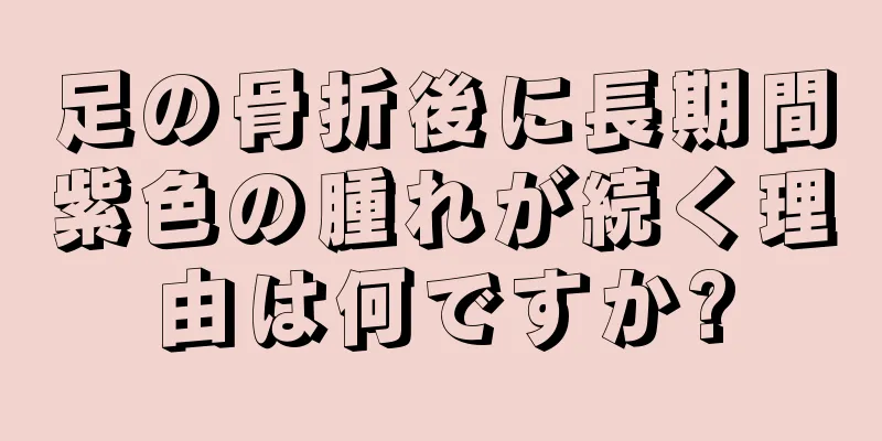 足の骨折後に長期間紫色の腫れが続く理由は何ですか?