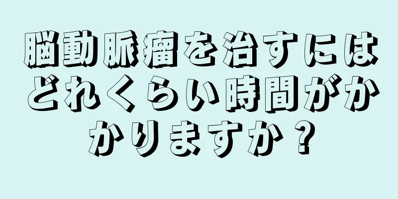 脳動脈瘤を治すにはどれくらい時間がかかりますか？