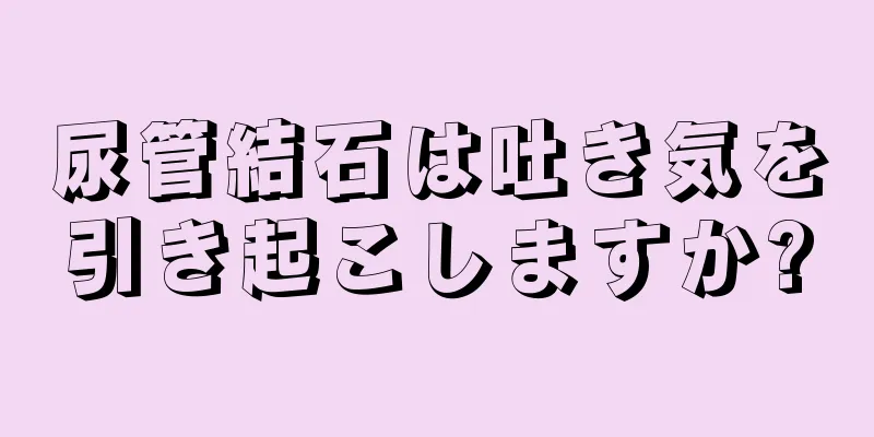 尿管結石は吐き気を引き起こしますか?