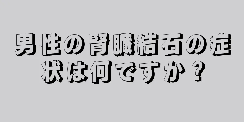 男性の腎臓結石の症状は何ですか？