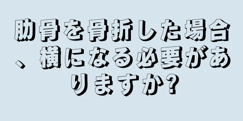 肋骨を骨折した場合、横になる必要がありますか?
