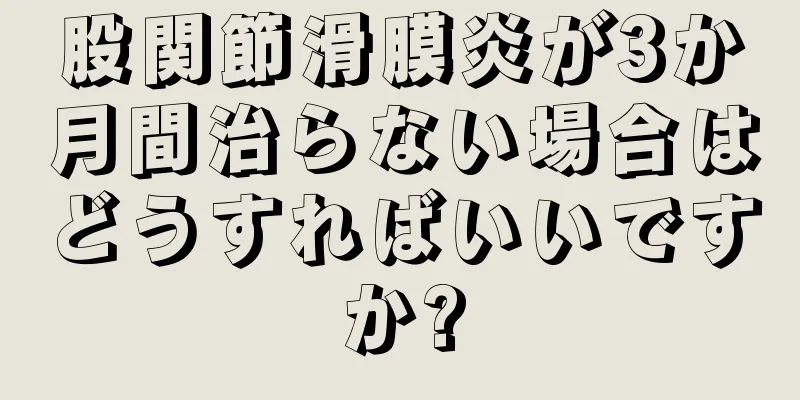 股関節滑膜炎が3か月間治らない場合はどうすればいいですか?
