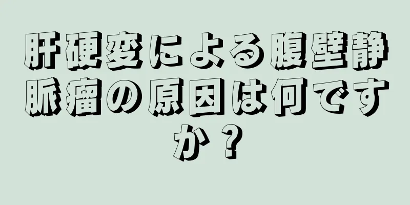 肝硬変による腹壁静脈瘤の原因は何ですか？