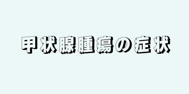 甲状腺腫瘍の症状