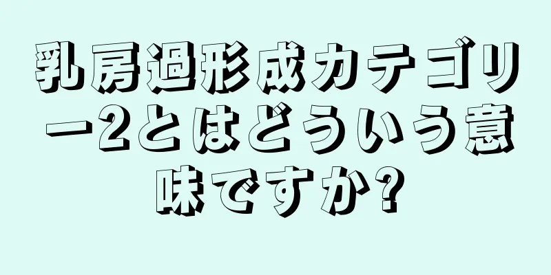 乳房過形成カテゴリー2とはどういう意味ですか?