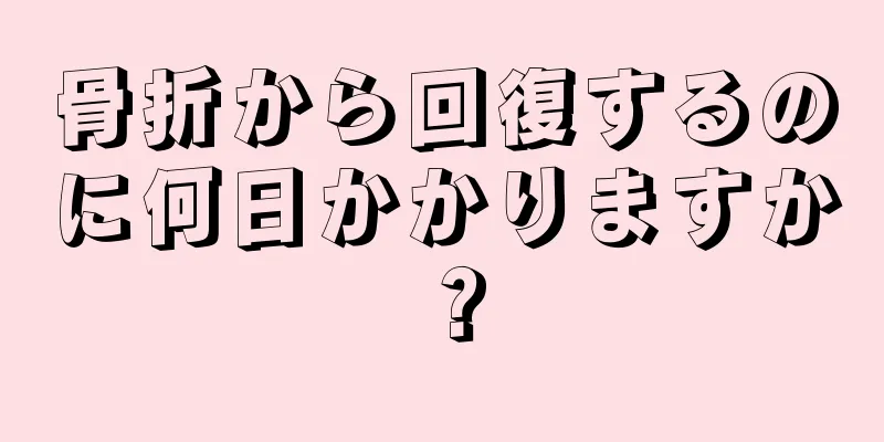 骨折から回復するのに何日かかりますか？