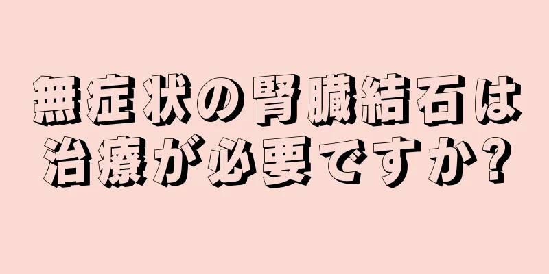 無症状の腎臓結石は治療が必要ですか?
