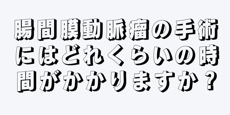 腸間膜動脈瘤の手術にはどれくらいの時間がかかりますか？