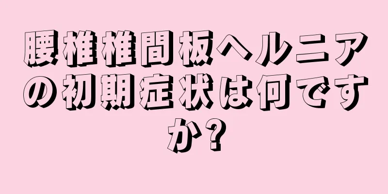腰椎椎間板ヘルニアの初期症状は何ですか?
