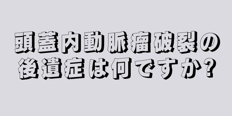 頭蓋内動脈瘤破裂の後遺症は何ですか?