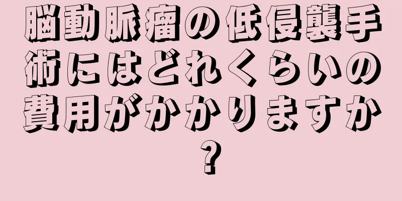 脳動脈瘤の低侵襲手術にはどれくらいの費用がかかりますか？