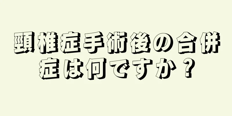 頸椎症手術後の合併症は何ですか？