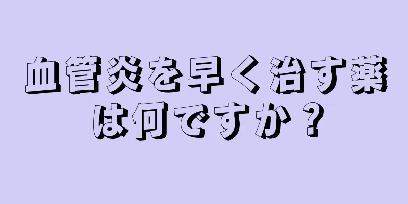 血管炎を早く治す薬は何ですか？