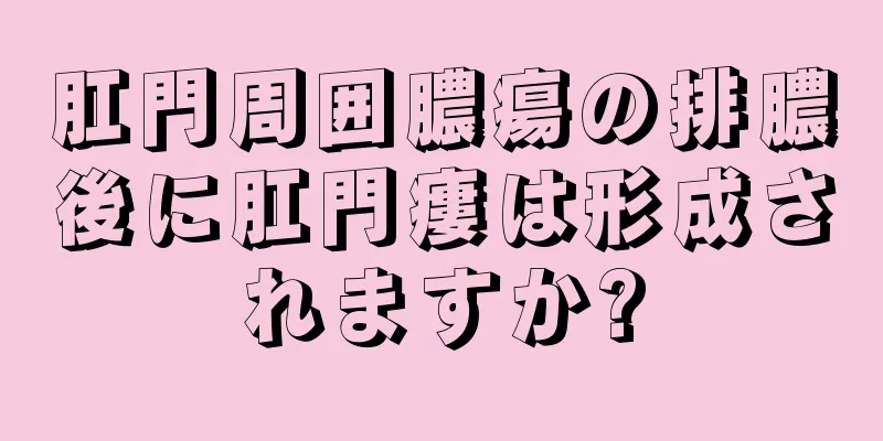 肛門周囲膿瘍の排膿後に肛門瘻は形成されますか?