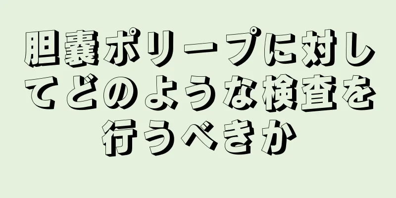 胆嚢ポリープに対してどのような検査を行うべきか