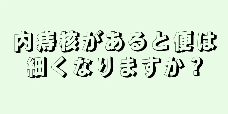 内痔核があると便は細くなりますか？