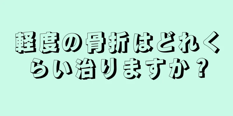 軽度の骨折はどれくらい治りますか？