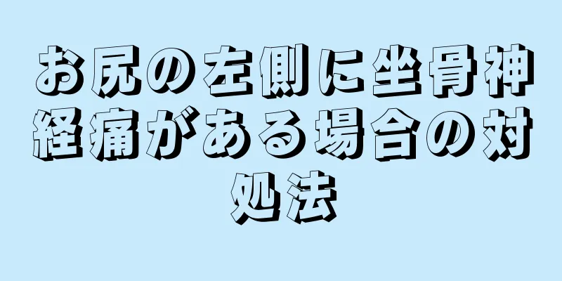 お尻の左側に坐骨神経痛がある場合の対処法