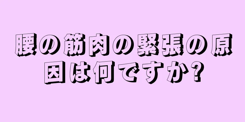腰の筋肉の緊張の原因は何ですか?