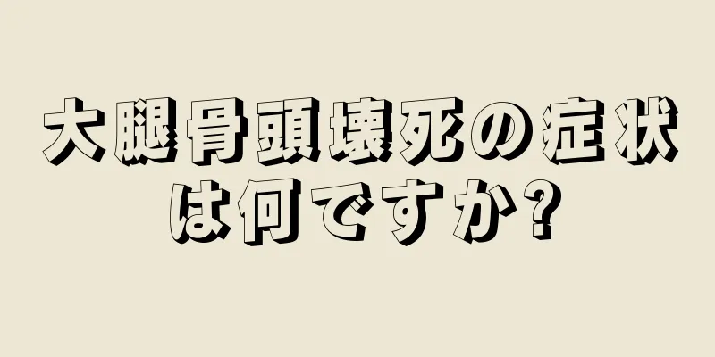 大腿骨頭壊死の症状は何ですか?