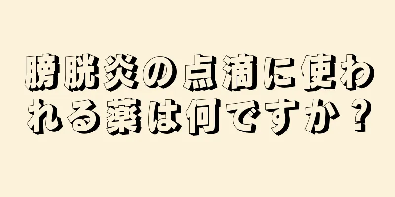 膀胱炎の点滴に使われる薬は何ですか？