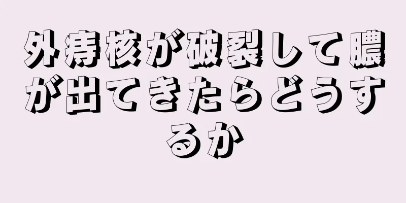 外痔核が破裂して膿が出てきたらどうするか
