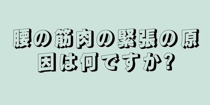 腰の筋肉の緊張の原因は何ですか?
