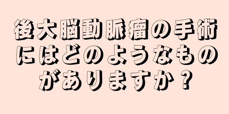 後大脳動脈瘤の手術にはどのようなものがありますか？
