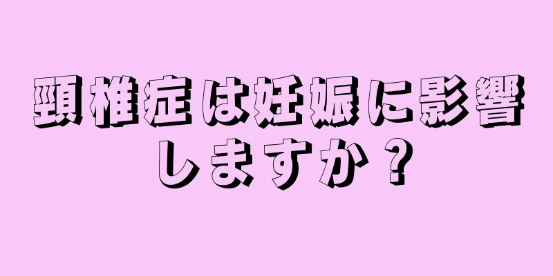 頸椎症は妊娠に影響しますか？