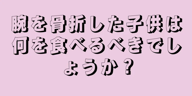 腕を骨折した子供は何を食べるべきでしょうか？