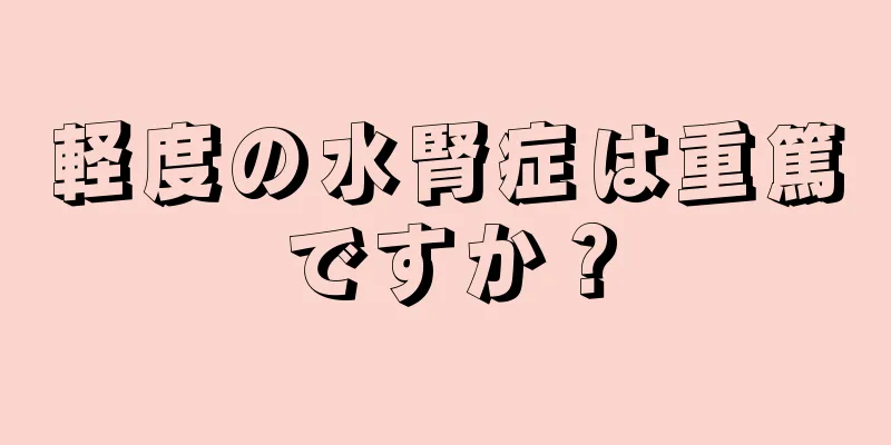 軽度の水腎症は重篤ですか？