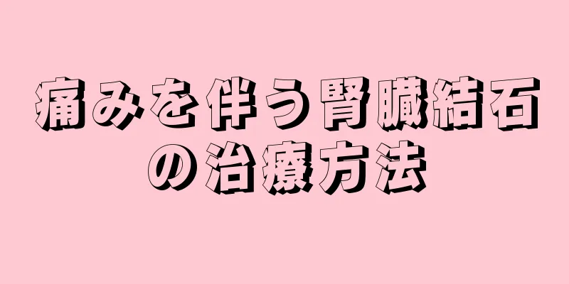 痛みを伴う腎臓結石の治療方法