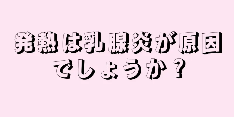 発熱は乳腺炎が原因でしょうか？