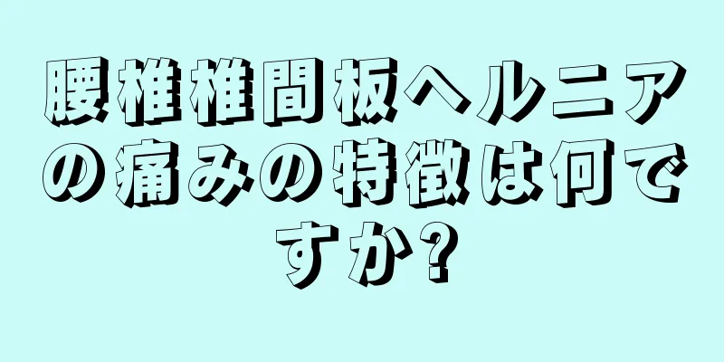 腰椎椎間板ヘルニアの痛みの特徴は何ですか?