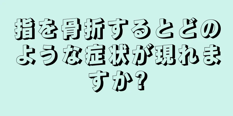 指を骨折するとどのような症状が現れますか?