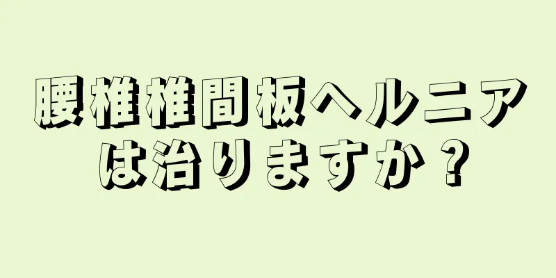 腰椎椎間板ヘルニアは治りますか？