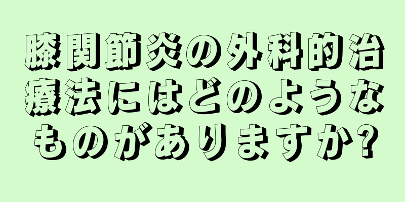 膝関節炎の外科的治療法にはどのようなものがありますか?