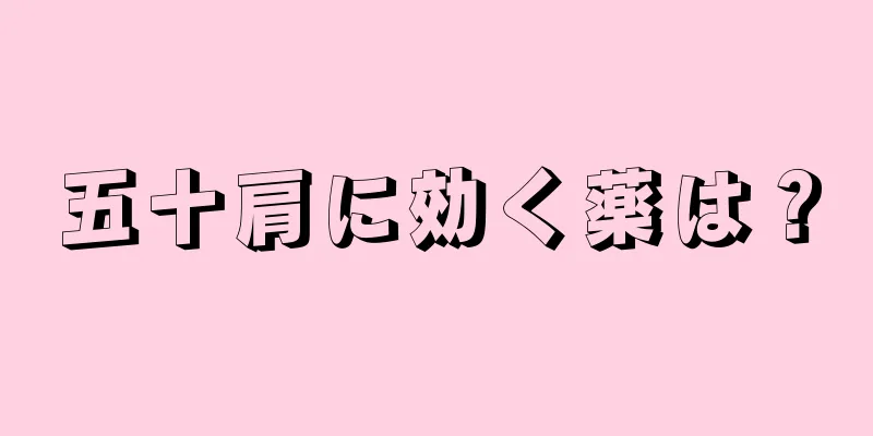 五十肩に効く薬は？