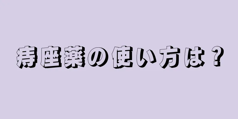 痔座薬の使い方は？