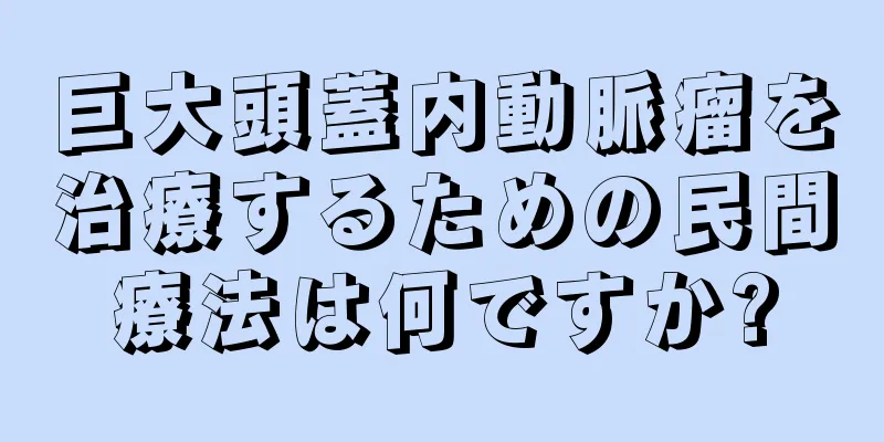 巨大頭蓋内動脈瘤を治療するための民間療法は何ですか?