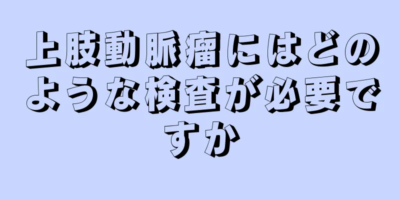 上肢動脈瘤にはどのような検査が必要ですか