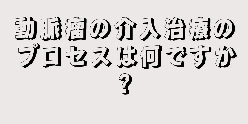 動脈瘤の介入治療のプロセスは何ですか?