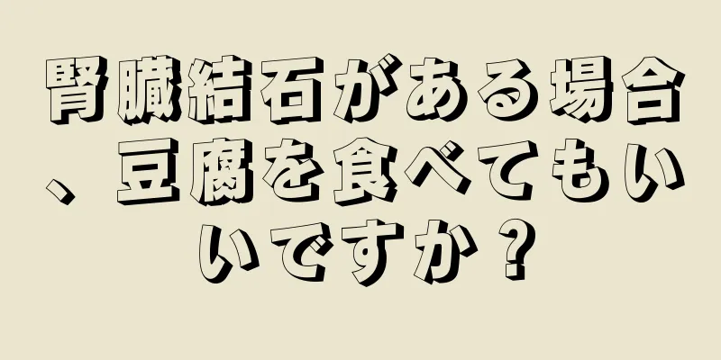 腎臓結石がある場合、豆腐を食べてもいいですか？