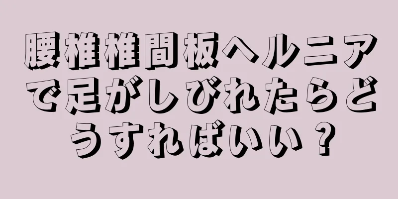 腰椎椎間板ヘルニアで足がしびれたらどうすればいい？